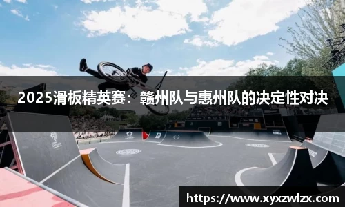 2025滑板精英赛：赣州队与惠州队的决定性对决