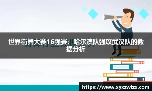 世界街舞大赛16强赛：哈尔滨队强攻武汉队的数据分析