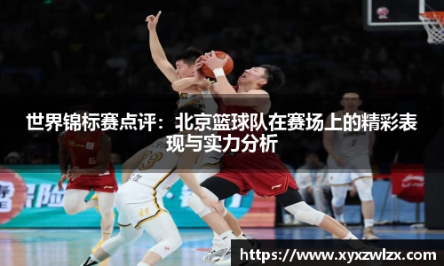 世界锦标赛点评：北京篮球队在赛场上的精彩表现与实力分析