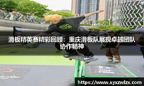 滑板精英赛精彩回顾：重庆滑板队展现卓越团队协作精神