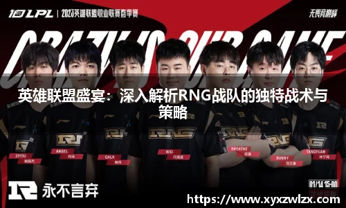 英雄联盟盛宴：深入解析RNG战队的独特战术与策略