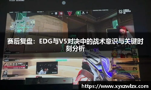 赛后复盘：EDG与V5对决中的战术意识与关键时刻分析