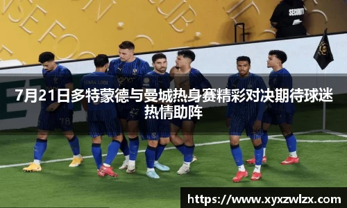 7月21日多特蒙德与曼城热身赛精彩对决期待球迷热情助阵